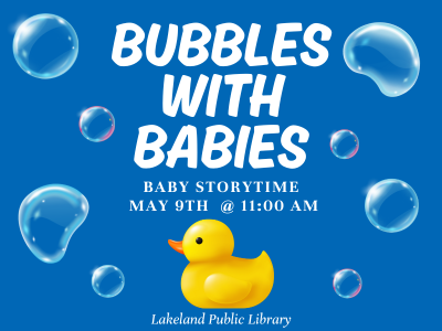 Yellow rubber duck surrounded by large bubbles with text Bubbles with Babies, Baby stortime May 9th @ 11: AM. Lakeland Public Library