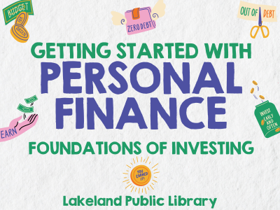 Graphics of various coins and bills, savings, a hand with money saying earn and text Getting started with personal finance, foundations of investing. Lakeland Public Library