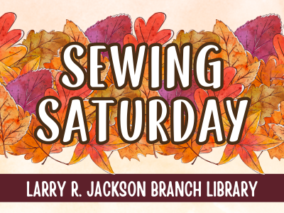 Colorful fall leaves on cream background with text Sewing Saturday, Larry R. Jackson Branch Library; link to Library events calendar