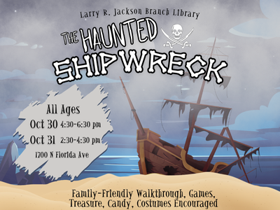 Wooden shipwreck on sandy beach surrounded by fog and text "Larry R. Jackson Branch Library, The Haunted Shipwreck, All Ages, Oct 30 4:30-6:30 PM, Oct 31 2:30-4:30 PM, 1700 N. Florida Ave. Family-Friendly walkthrough, games, treasure, candy, costumes encouraged"