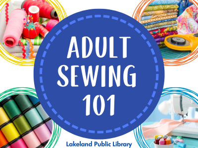 Spools of thread, pincushion and pins, ricrac, stack of folded fabric, rotary cutter, and sewing machine with text Adult Sewing 101, Lakeland Public Library