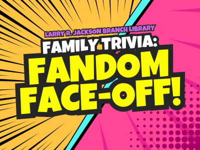 Larry R. Jackson Branch Library Family Trivia: Fandom Face-Off! text on pink and orange comic book background with black speed lines, teal lightning bolt, and dots; link to library events calendar