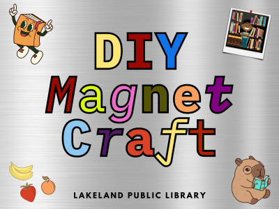 Colorful lettering spelling "DIY Magnet Craft" in a variety of fonts on stainless steel background with stickers of a book, fruit, capybara reading a book, and polaroid of person in front of bookshelves. Text below: "Lakeland Public Library"; link to Lakeland Libraries' events calendar
