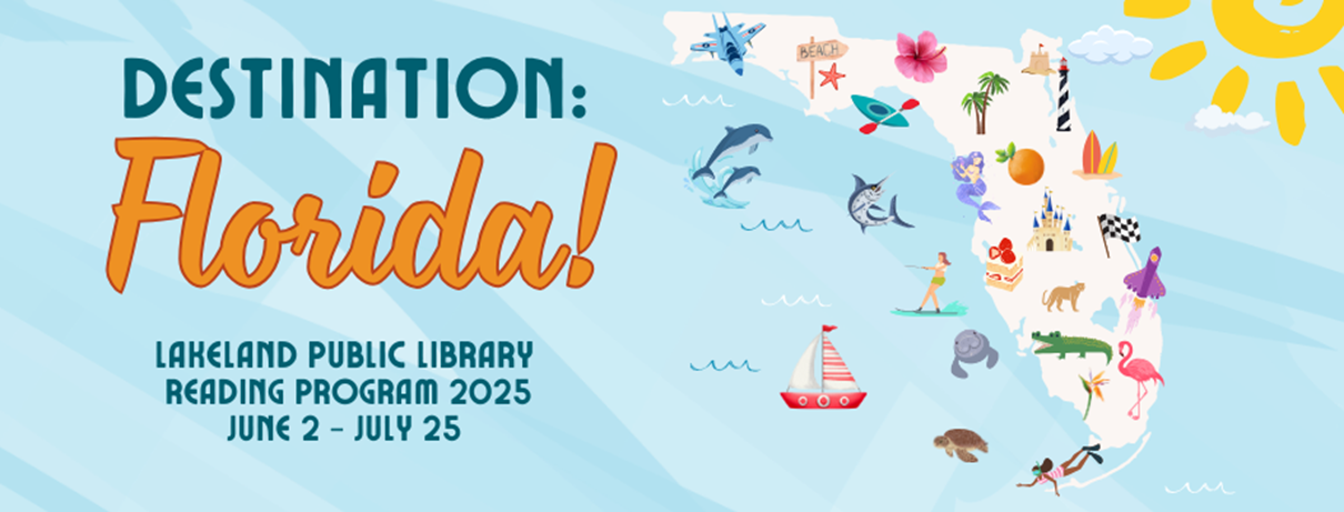 Outline of the state of Florida, surrounded by blue ocean, with palm trees, citrus, animals, boats, and various symbols of the state, with text "Destination: Florida! Lakeland Public Library Reading Program 2025, June 2- July 25
