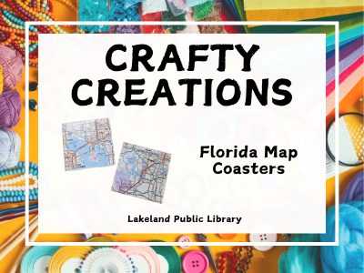 Crafty Creations Florida Map Coasters, Lakeland Public Library text on white background centered on colorful yellow background strewn with crafting supplies like felt, beads, pins, yarns, and buttons. Example of square coasters decoupaged with maps of Florida.; link to Crafty Creations class registration on library events calendar