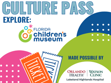 Colorful bubbles with two tickets and text "Culture Pass. Explore: Florida Children's Museum, Made Possible By Orlando Helath | Watson Clinic Lakeland Highlands Hospital