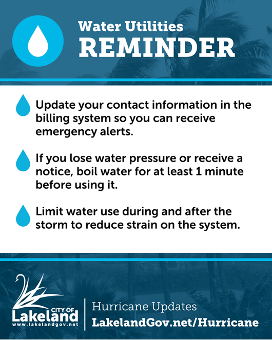Water utility hurricane reminders in decorative box. Texts includes 3 points. 1- Update your contact information in the billing system so you can receive emergency alerts. 2- If you lose water pressure or receive a notice, boil water for at least 1 minute before using it. 3- Limit water use during and after the storm to reduce strain on the system.