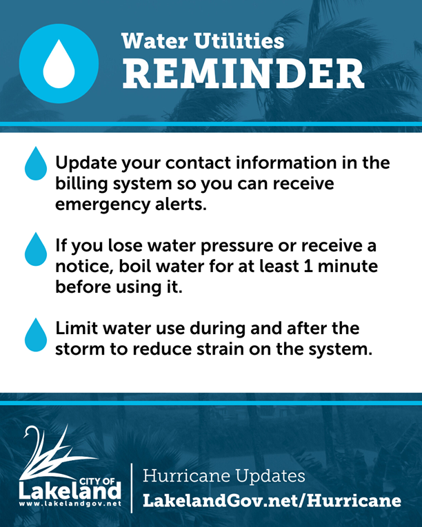 Water utility hurricane reminders in decorative box. Texts includes 3 points. 1- Update your contact information in the billing system so you can receive emergency alerts. 2- If you lose water pressure or receive a notice, boil water for at least 1 minute before using it. 3- Limit water use during and after the storm to reduce strain on the system.
