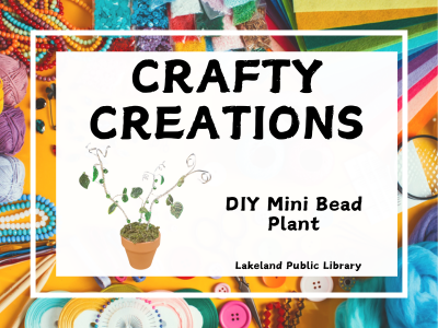 Crafty Creations DIY Mini Bead Plant, Lakeland Public Library text on white background centered on colorful yellow background strewn with crafting supplies like felt, beads, pins, yarns, and buttons. Example of small potted plant made from wire and beads.; link to Crafty Creations class registration on library events calendar