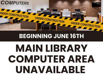 Computer area covered with under construction tape and text Beginning June 16th Main Library Computer Area Unavailable. 