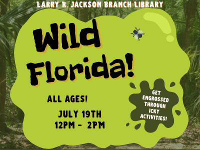 Forrest scene with ooze splat with text "Larry R. Jackson Branch Library, Wild Florida! All ages! July 19th 12PM-2PM. Get engrossed through icky activities!"