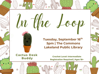 Illustrated cacti background with text "In the Loop, Tuesday, September 16th, 5 PM, The Commons, Lakeland Public Library" and photo example of cactus desk buddy. Crochet level: intermediate, Registration required. Ages 18+; link to Library events calendar In the Loop registration