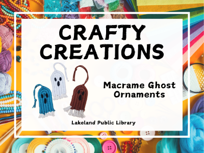 Crafty Creations Macrame Ghost Ornaments, Lakeland Public Library text on white background centered on colorful yellow background strewn with crafting supplies like felt, beads, pins, yarns, and buttons. Example of three small macrame ghost ornaments in brown, white, and teal; link to Crafty Creations class registration on library events calendar