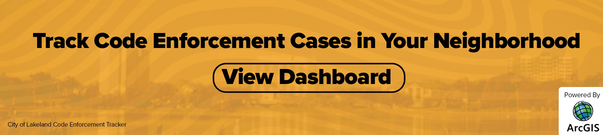 An orange banner that says "Track Code Enforcement Cases in Your Neighborhood. View Dashboard." This text is over an orange, see through background with a photo of Lakeland in the background. 