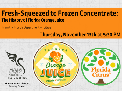 Florida Orange Juice and Florida Citrus labels with text "Fresh-Squeezed to Frozen Concentrate: The History of Florida Orange Juice from the Florida Department of Citrus; Thursday, November 13th at 5:30 PM" and Lakeland History & Culture Center logo with text Lecture Series