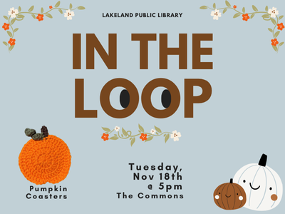 Border of red and white flowers and two small brown and white pumpkins on blue background with text "Lakeland Public Library, In the Loop, Tuesday, Nov. 18th, 5 PM, The Commons" and example of small crocheted pumpkin coaster "Pumpkin Coasters"; link to Library events calendar In the Loop registration