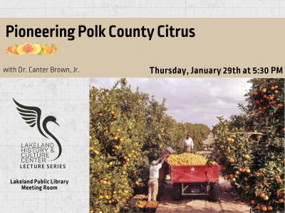 Circa 1951 aerial photo of workers harvesting oranges below text "Pioneering Polk County Citrus with Dr. Canter Brown, Jr.; Thursday, January 29th at 5:30 PM" and Lakeland History & Culture Center logo with text Lecture Series and Lakeland Public Library Meeting Room; link to Library events calendar