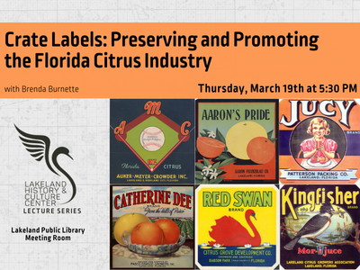 Six citrus packing labels representing Auker-Meyer-Crowder Inc, Aaron's Pride, Jucy, Catherine Dee, Red Swan, and Kingfisher with text "Crate Labels: Preserving and Promoting the Florida Citrus Industry with Brenda Burnette; Thursday, March 19th at 5:30 PM" and Lakeland History & Culture Center logo with text Lecture Series and Lakeland Public Library Meeting Room; link to Library events calendar