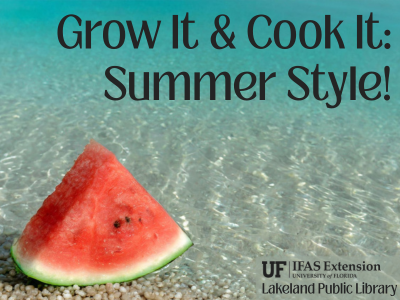 Slice of watermelon in clear turquoise water with text Grow It & Cook It: Summer Style! with UF IFAS logo and Lakeland Public Library