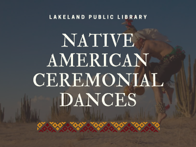 Photograph of shirtless man in headdress jumping outdoors in desert landscape with text Lakeland Public Library Native American Ceremonial Dances. Yellow and red square geometric pattern line crosses the bottom of the image.; link to library events calendar