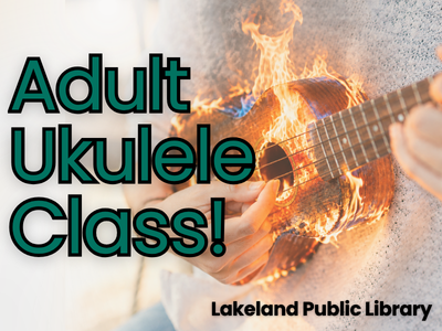 Photo of hands playing a ukulele that is on fire with text Adult Ukulele Class! Lakeland Public Library; link to library events calendar
